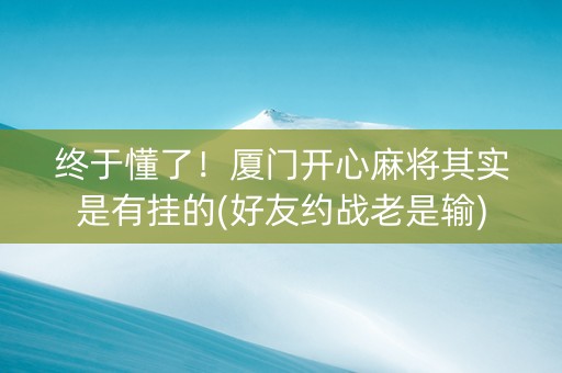 终于懂了！厦门开心麻将其实是有挂的(好友约战老是输)