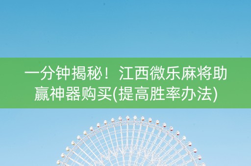 一分钟揭秘！江西微乐麻将助赢神器购买(提高胜率办法)