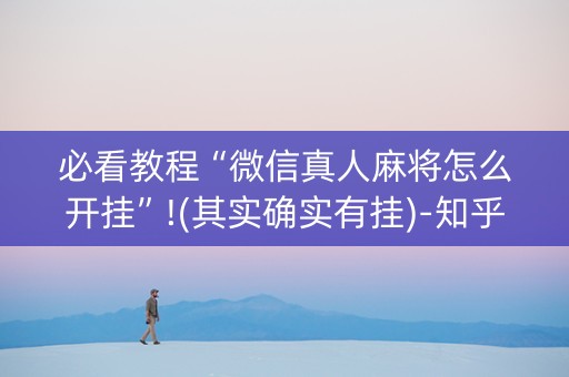 必看教程“微信真人麻将怎么开挂”!(其实确实有挂)-知乎