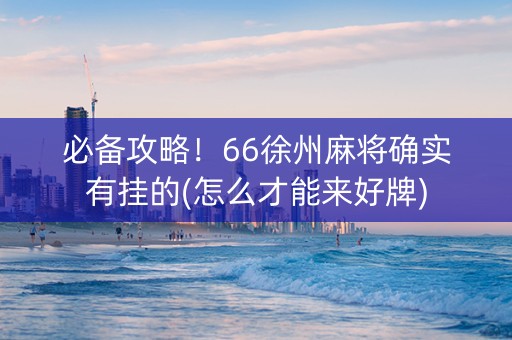 必备攻略！66徐州麻将确实有挂的(怎么才能来好牌)