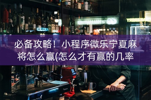 必备攻略！小程序微乐宁夏麻将怎么赢(怎么才有赢的几率)