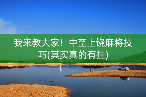 我来教大家！中至上饶麻将技巧(其实真的有挂)