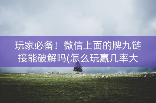 玩家必备！微信上面的牌九链接能破解吗(怎么玩赢几率大)