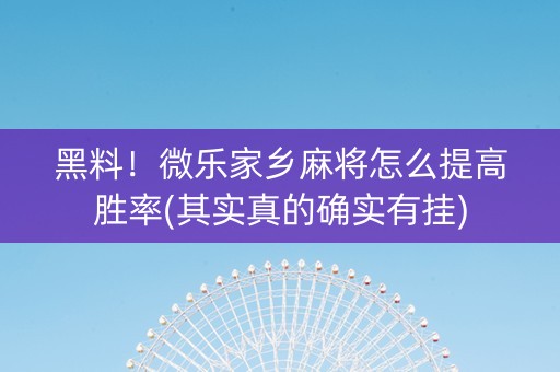 黑料！微乐家乡麻将怎么提高胜率(其实真的确实有挂)