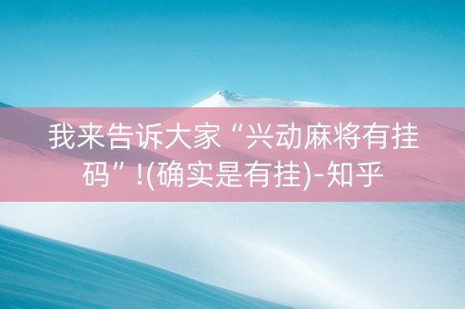 我来告诉大家“兴动麻将有挂码”!(确实是有挂)-知乎