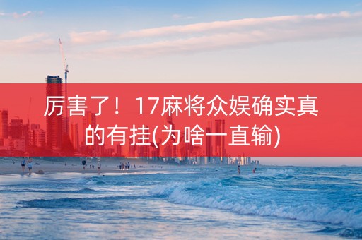 厉害了！17麻将众娱确实真的有挂(为啥一直输)