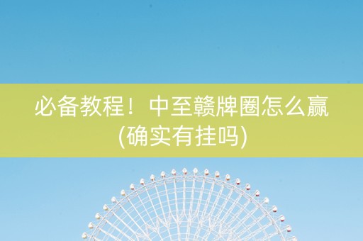 必备教程！中至赣牌圈怎么赢(确实有挂吗)