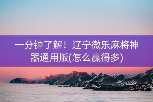一分钟了解！辽宁微乐麻将神器通用版(怎么赢得多)