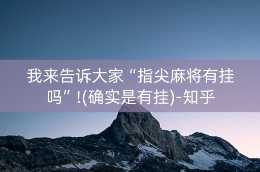 我来告诉大家“指尖麻将有挂吗”!(确实是有挂)-知乎
