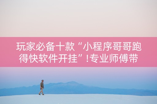 玩家必备十款“小程序哥哥跑得快软件开挂”!专业师傅带你一起了解（详细教程）-知乎