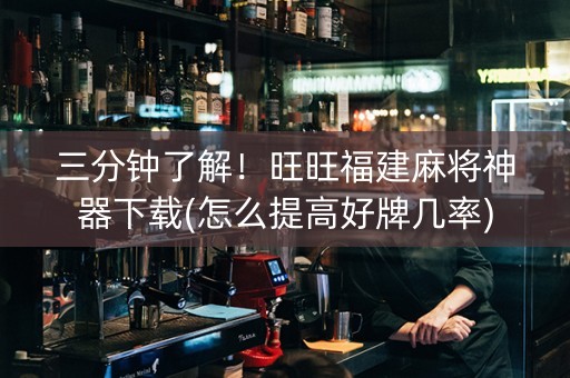 三分钟了解！旺旺福建麻将神器下载(怎么提高好牌几率)
