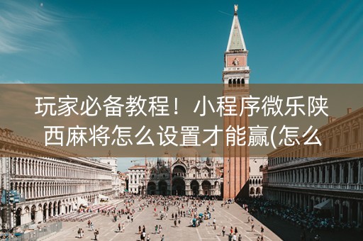 玩家必备教程！小程序微乐陕西麻将怎么设置才能赢(怎么老是输)