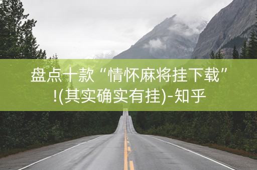 盘点十款“情怀麻将挂下载”!(其实确实有挂)-知乎