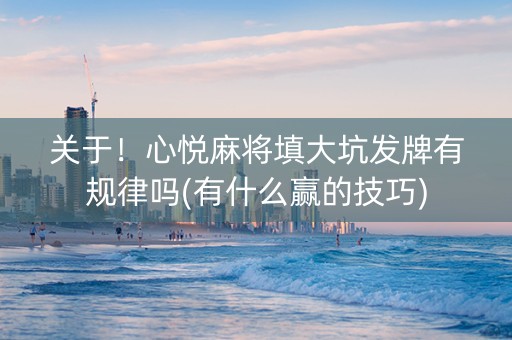 关于！心悦麻将填大坑发牌有规律吗(有什么赢的技巧)