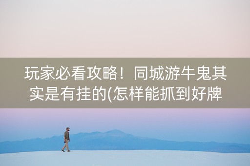 玩家必看攻略！同城游牛鬼其实是有挂的(怎样能抓到好牌)