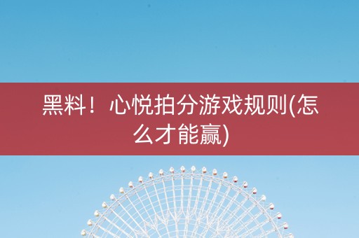 黑料！心悦拍分游戏规则(怎么才能赢)