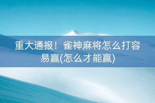重大通报！雀神麻将怎么打容易赢(怎么才能赢)