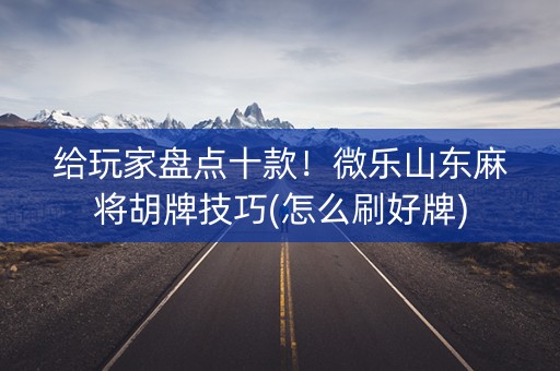 给玩家盘点十款！微乐山东麻将胡牌技巧(怎么刷好牌)
