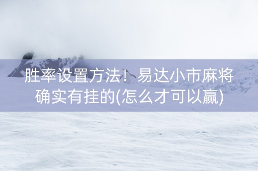 胜率设置方法！易达小市麻将确实有挂的(怎么才可以赢)