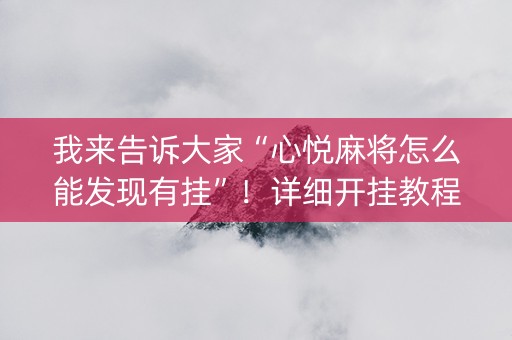 我来告诉大家“心悦麻将怎么能发现有挂”！详细开挂教程（确实真的有挂)-知乎