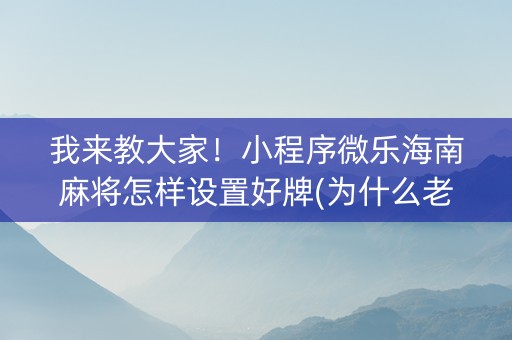 我来教大家！小程序微乐海南麻将怎样设置好牌(为什么老是输)