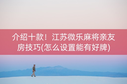 介绍十款！江苏微乐麻将亲友房技巧(怎么设置能有好牌)