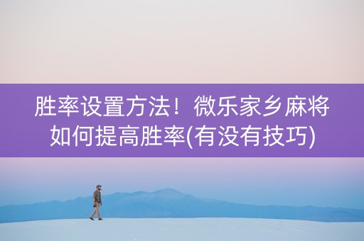 胜率设置方法！微乐家乡麻将如何提高胜率(有没有技巧)