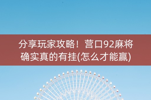 分享玩家攻略！营口92麻将确实真的有挂(怎么才能赢)