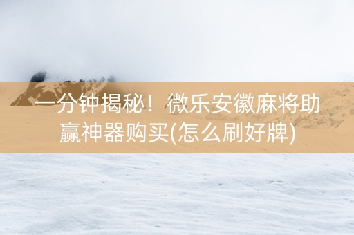 一分钟揭秘！微乐安徽麻将助赢神器购买(怎么刷好牌)