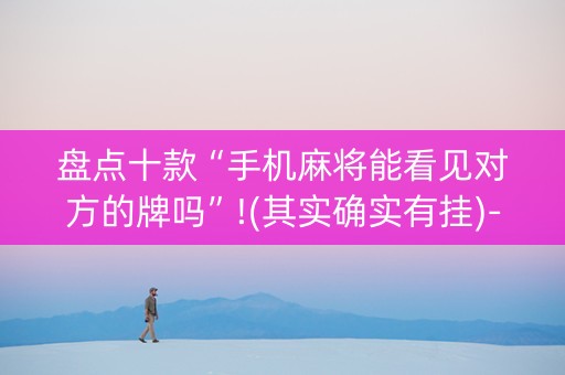 盘点十款“手机麻将能看见对方的牌吗”!(其实确实有挂)-知乎
