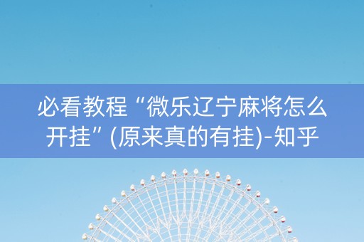 必看教程“微乐辽宁麻将怎么开挂”(原来真的有挂)-知乎