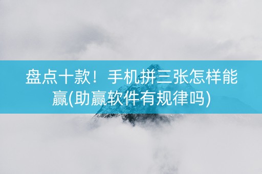 盘点十款！手机拼三张怎样能赢(助赢软件有规律吗)