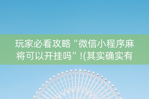 玩家必看攻略“微信小程序麻将可以开挂吗”!(其实确实有挂)-知乎