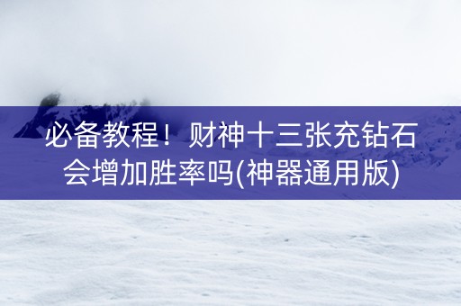 必备教程！财神十三张充钻石会增加胜率吗(神器通用版)