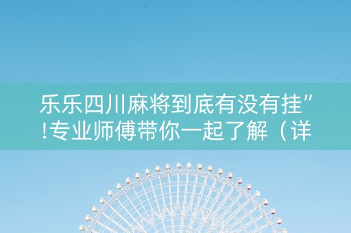 乐乐四川麻将到底有没有挂”!专业师傅带你一起了解（详细教程）-知乎