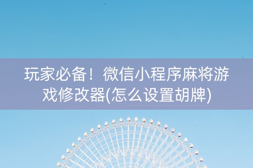 玩家必备！微信小程序麻将游戏修改器(怎么设置胡牌)