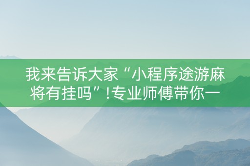 我来告诉大家“小程序途游麻将有挂吗”!专业师傅带你一起了解（详细教程）-知乎