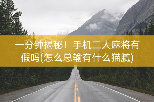 一分钟揭秘！手机二人麻将有假吗(怎么总输有什么猫腻)