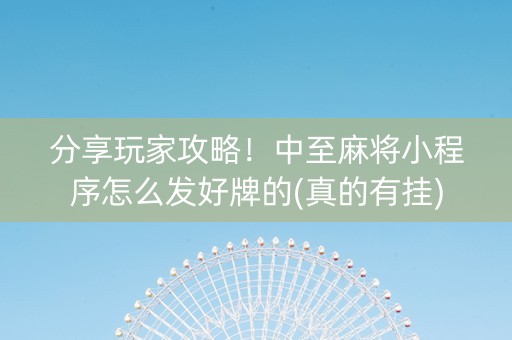 分享玩家攻略！中至麻将小程序怎么发好牌的(真的有挂)