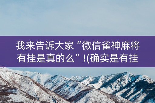 我来告诉大家“微信雀神麻将有挂是真的么”!(确实是有挂)-知乎