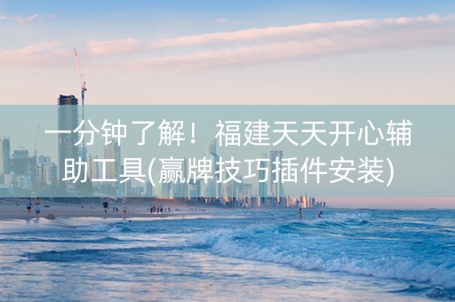 一分钟了解！福建天天开心辅助工具(赢牌技巧插件安装)