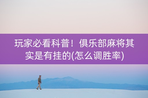 玩家必看科普！俱乐部麻将其实是有挂的(怎么调胜率)