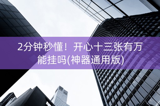 2分钟秒懂！开心十三张有万能挂吗(神器通用版)