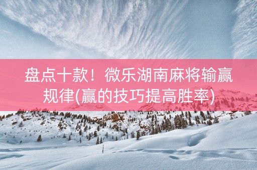 盘点十款！微乐湖南麻将输赢规律(赢的技巧提高胜率)