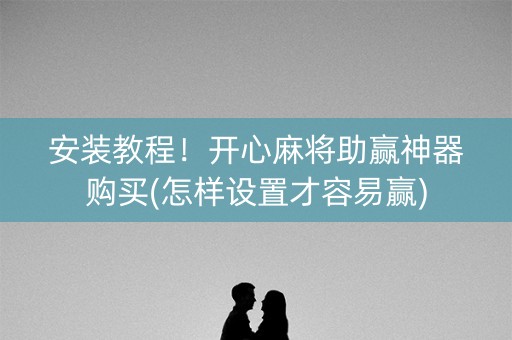 安装教程！开心麻将助赢神器购买(怎样设置才容易赢)