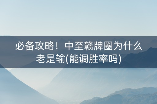必备攻略！中至赣牌圈为什么老是输(能调胜率吗)