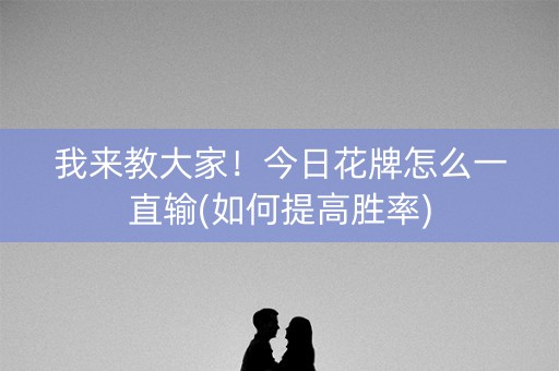 我来教大家！今日花牌怎么一直输(如何提高胜率)