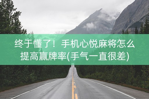 终于懂了！手机心悦麻将怎么提高赢牌率(手气一直很差)