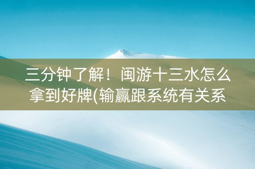 三分钟了解！闽游十三水怎么拿到好牌(输赢跟系统有关系吗)