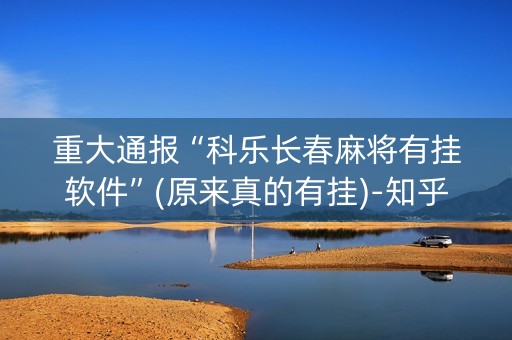 重大通报“科乐长春麻将有挂软件”(原来真的有挂)-知乎